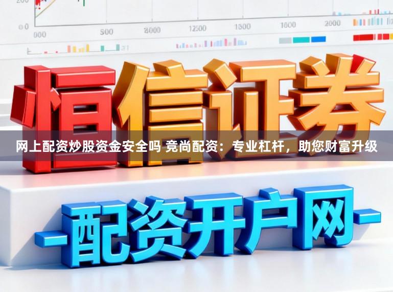 网上配资炒股资金安全吗 竞尚配资：专业杠杆，助您财富升级