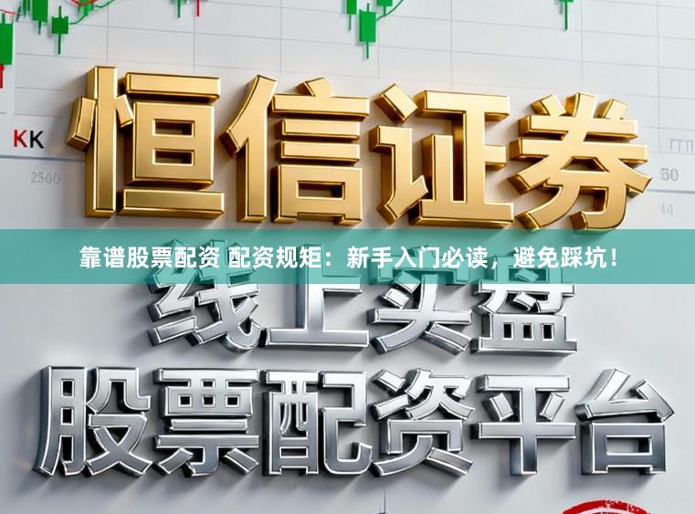 靠谱股票配资 配资规矩：新手入门必读，避免踩坑！