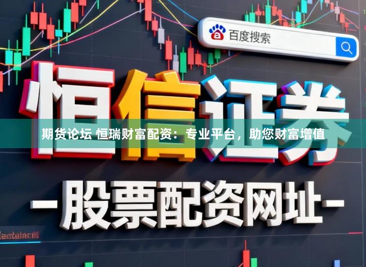 期货论坛 恒瑞财富配资：专业平台，助您财富增值