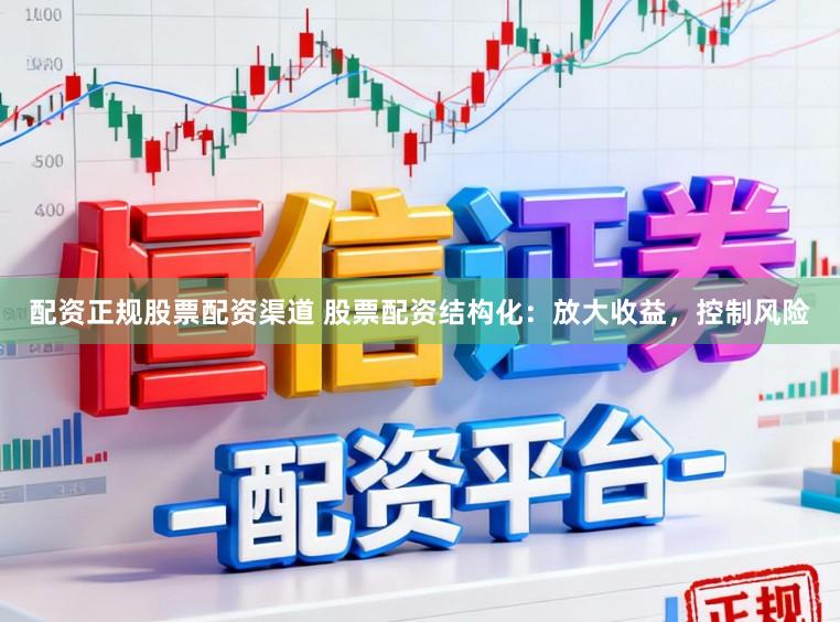 配资正规股票配资渠道 股票配资结构化：放大收益，控制风险