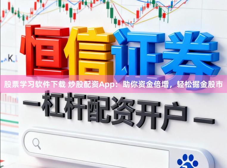 股票学习软件下载 炒股配资App：助你资金倍增，轻松掘金股市