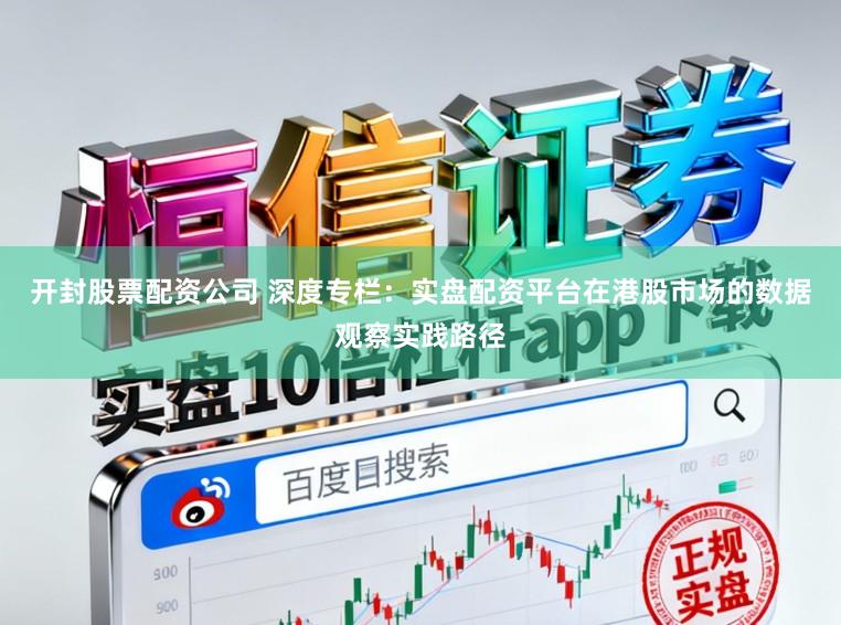 开封股票配资公司 深度专栏：实盘配资平台在港股市场的数据观察实践路径