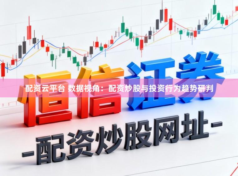配资云平台 数据视角:配资炒股与投资行为趋势研判