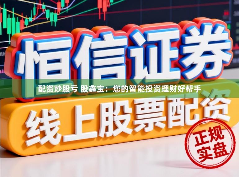 配资炒股亏 股鑫宝:您的智能投资理财好帮手