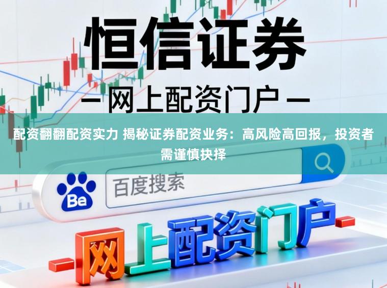 配资翻翻配资实力 揭秘证券配资业务:高风险高回报,投资者需谨慎抉择