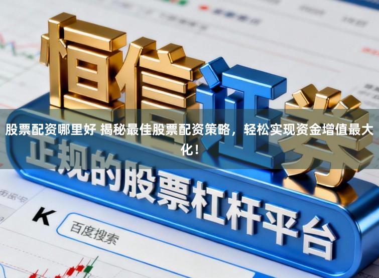 股票配资哪里好 揭秘最佳股票配资策略,轻松实现资金增值最大化!