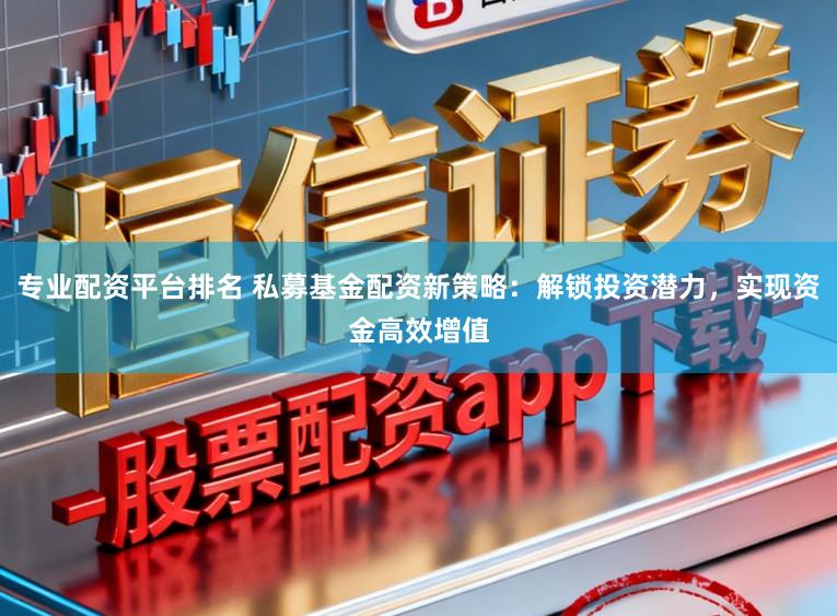 专业配资平台排名 私募基金配资新策略:解锁投资潜力,实现资金高效增值