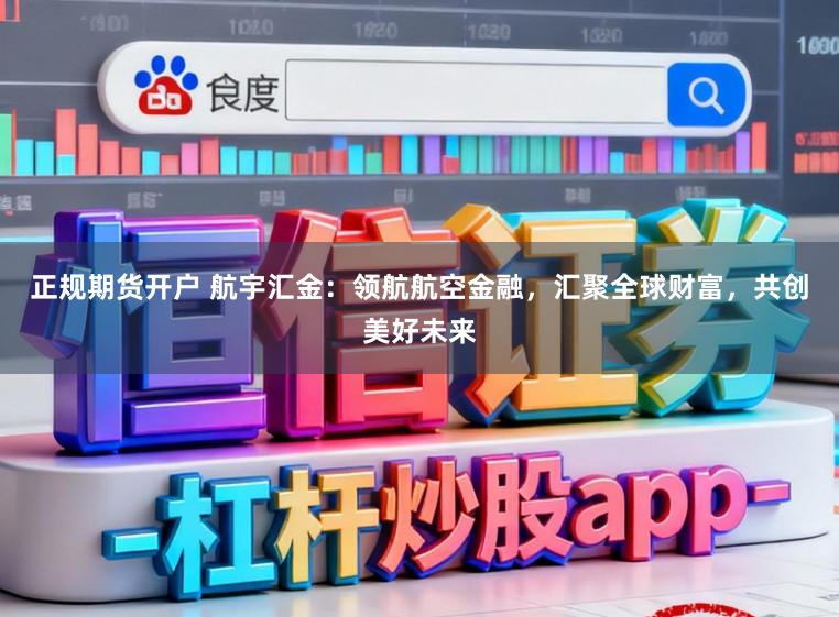 正规期货开户 航宇汇金:领航航空金融,汇聚全球财富,共创美好未来