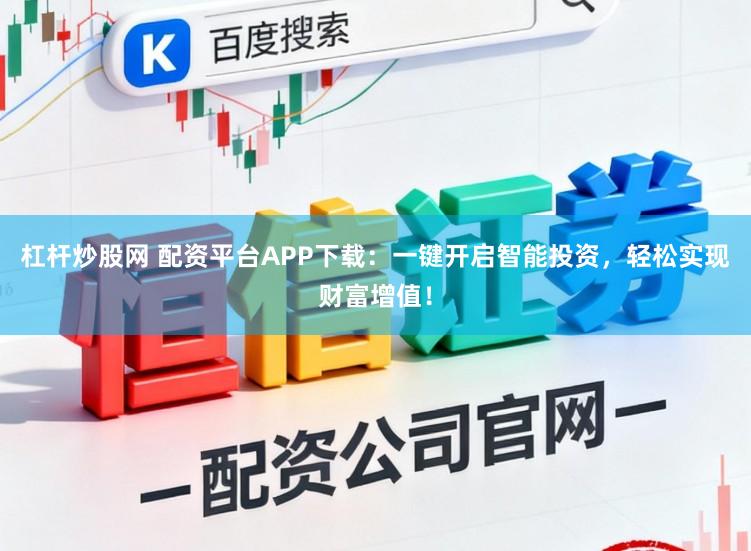 杠杆炒股网 配资平台APP下载:一键开启智能投资,轻松实现财富增值!