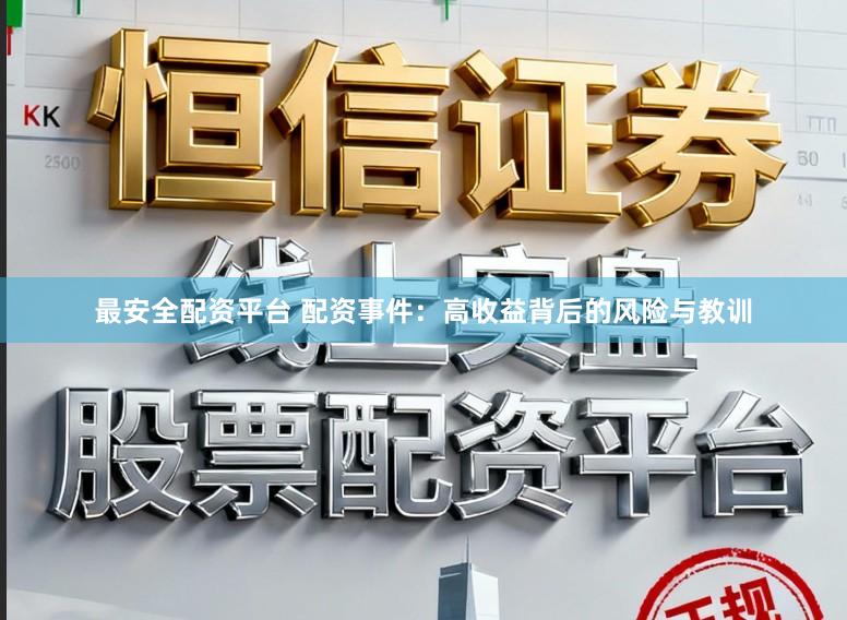 最安全配资平台 配资事件:高收益背后的风险与教训