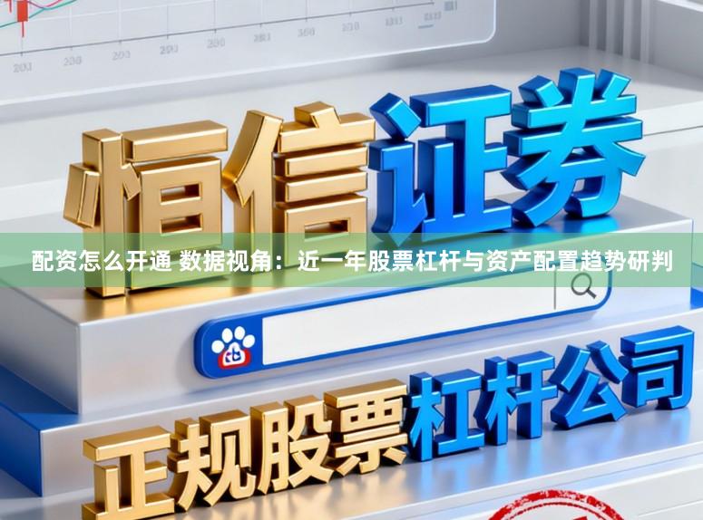 配资怎么开通 数据视角:近一年股票杠杆与资产配置趋势研判