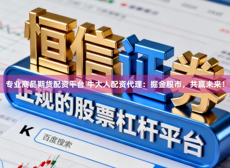专业商品期货配资平台 牛大人配资代理：掘金股市，共赢未来！