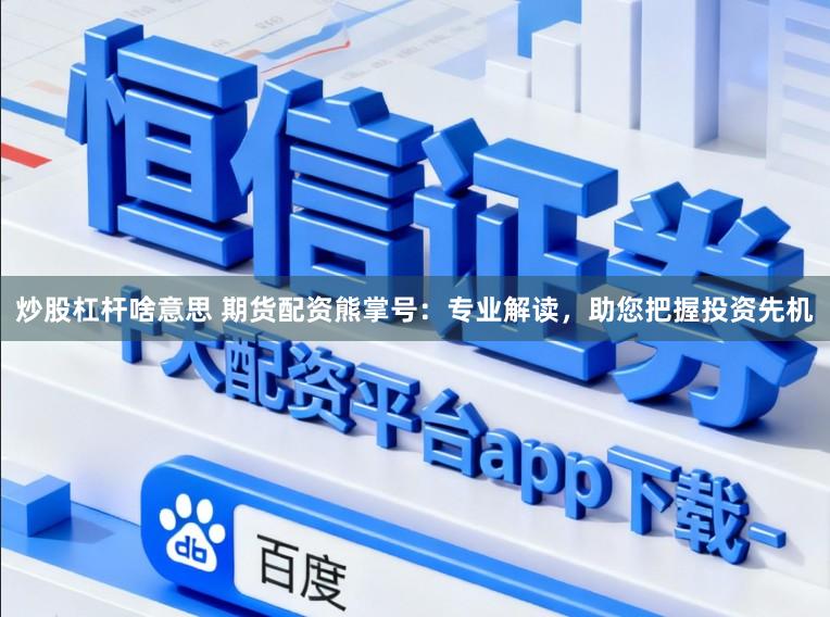 炒股杠杆啥意思 期货配资熊掌号：专业解读，助您把握投资先机