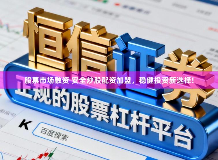 股票市场融资 安全炒股配资加盟，稳健投资新选择!