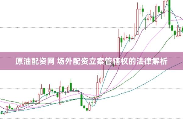 原油配资网 场外配资立案管辖权的法律解析