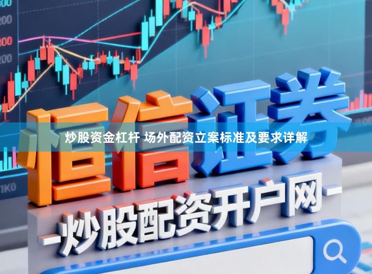 炒股资金杠杆 场外配资立案标准及要求详解