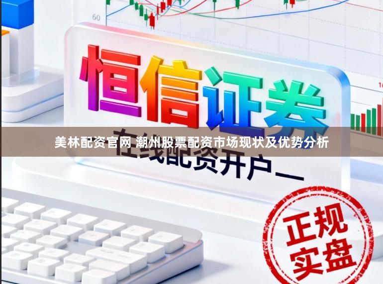 美林配资官网 潮州股票配资市场现状及优势分析