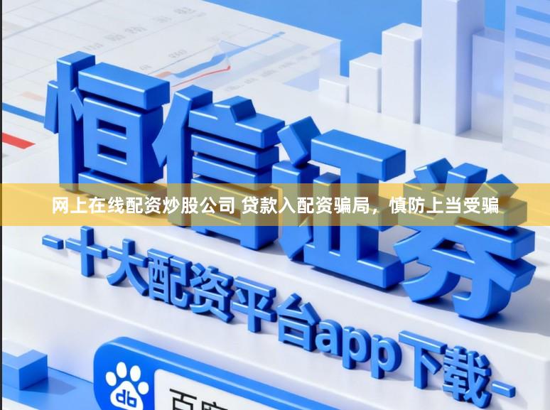 网上在线配资炒股公司 贷款入配资骗局,慎防上当受骗