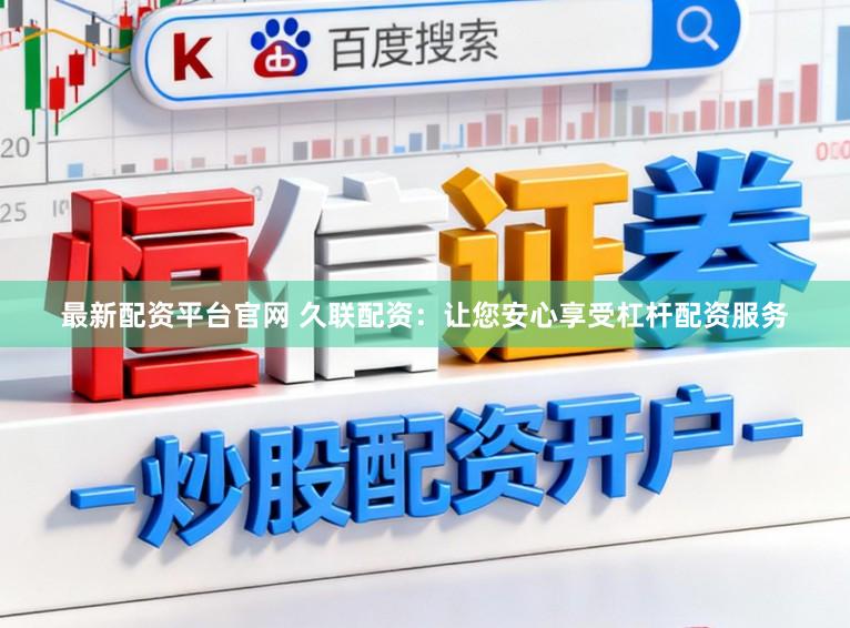 最新配资平台官网 久联配资：让您安心享受杠杆配资服务