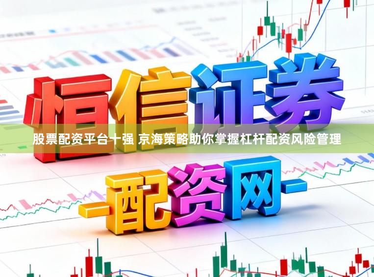 股票配资平台十强 京海策略助你掌握杠杆配资风险管理
