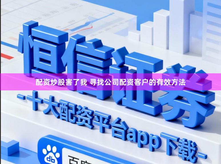 配资炒股害了我 寻找公司配资客户的有效方法