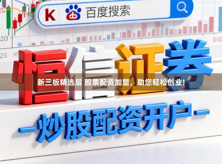 新三板精选层 股票配资加盟,助您轻松创业!