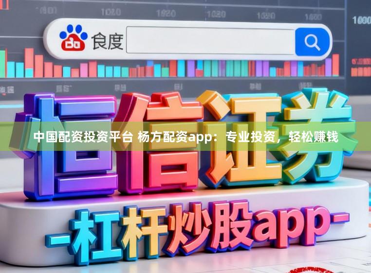 中国配资投资平台 杨方配资app：专业投资，轻松赚钱