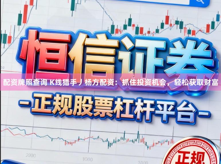 配资牌照查询 K线猎手丿杨方配资：抓住投资机会，轻松获取财富