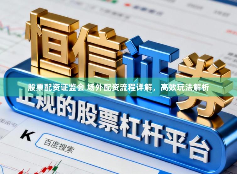 股票配资证监会 场外配资流程详解,高效玩法解析