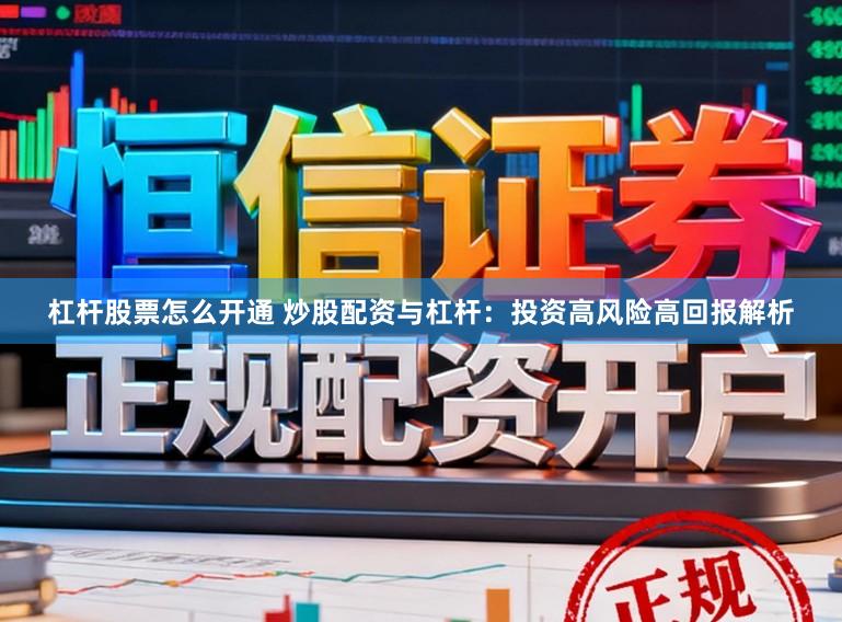 杠杆股票怎么开通 炒股配资与杠杆：投资高风险高回报解析