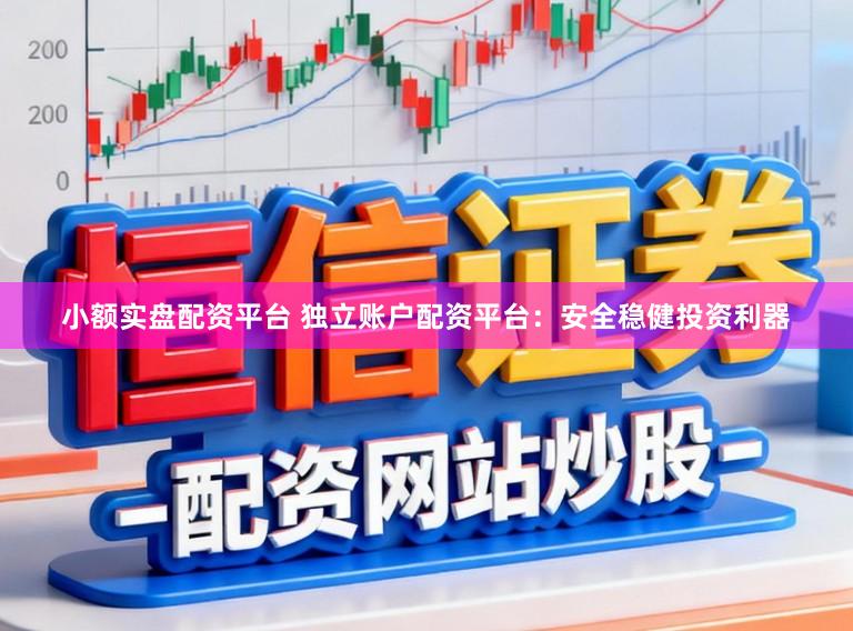 小额实盘配资平台 独立账户配资平台:安全稳健投资利器