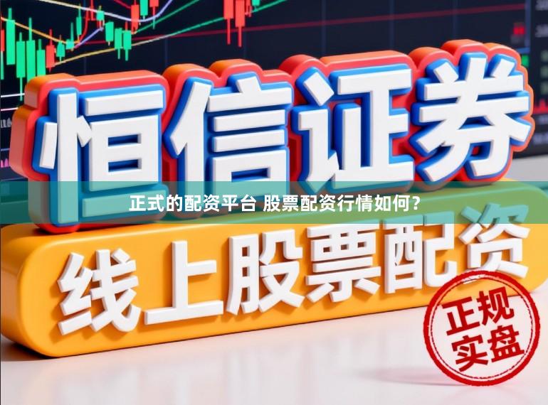 正式的配资平台 股票配资行情如何？