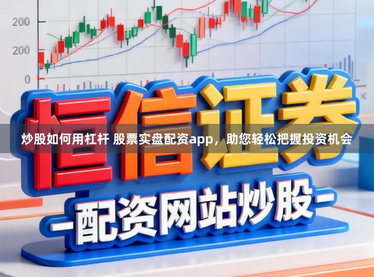 炒股如何用杠杆 股票实盘配资app，助您轻松把握投资机会