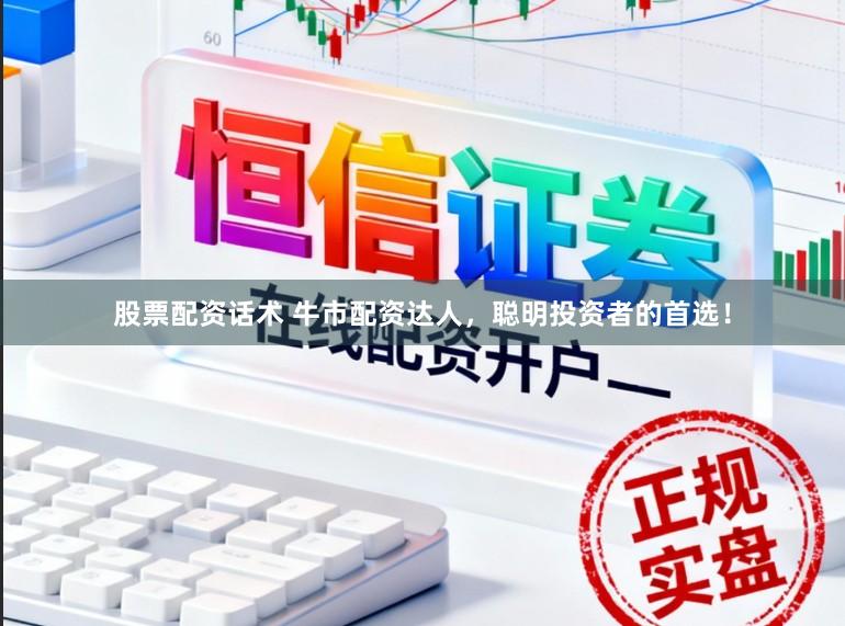 股票配资话术 牛市配资达人，聪明投资者的首选！