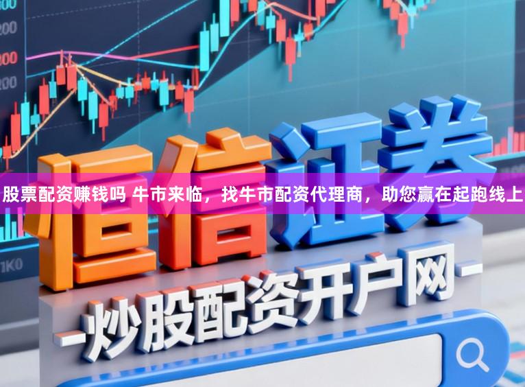 股票配资赚钱吗 牛市来临，找牛市配资代理商，助您赢在起跑线上