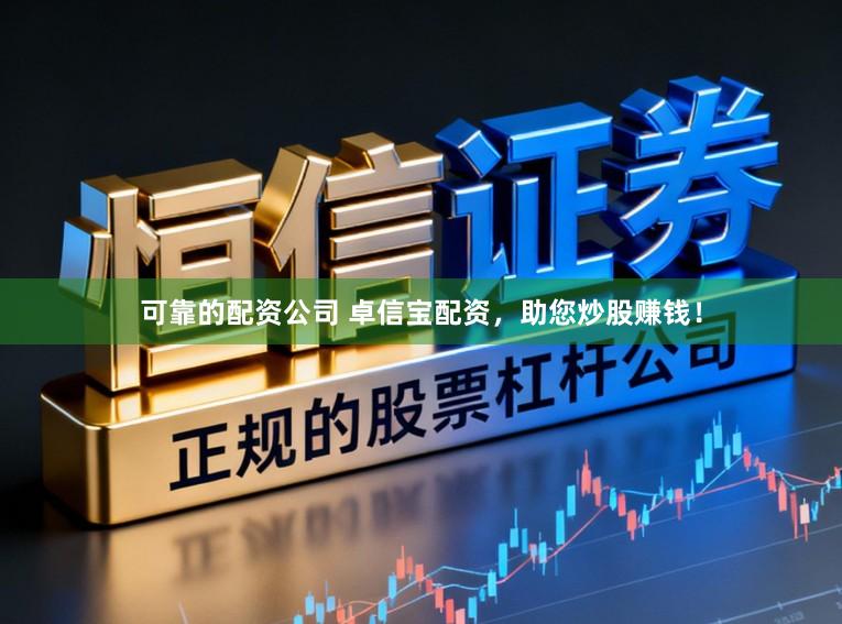 可靠的配资公司 卓信宝配资，助您炒股赚钱！
