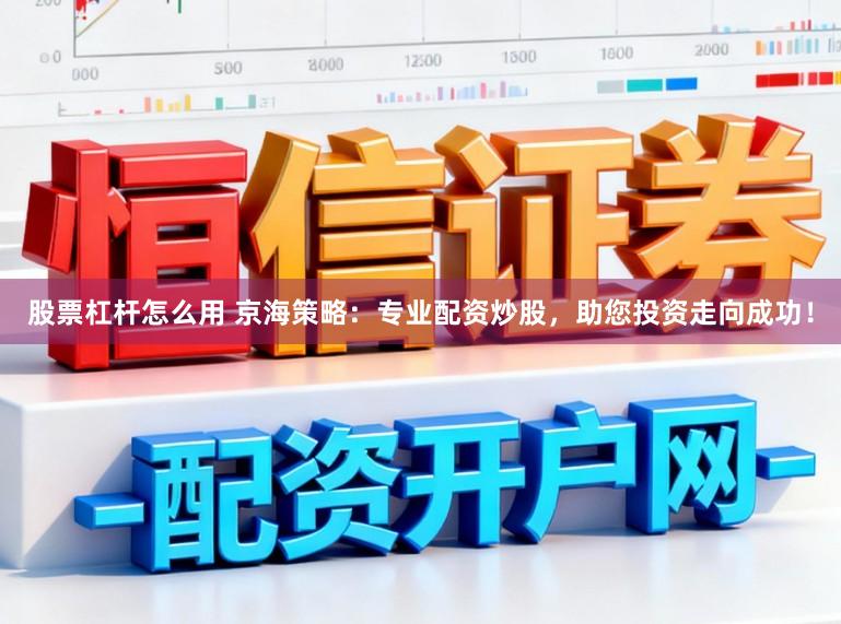股票杠杆怎么用 京海策略：专业配资炒股，助您投资走向成功！