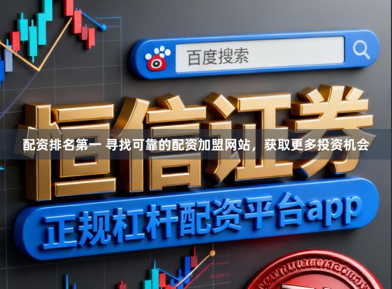 配资排名第一 寻找可靠的配资加盟网站,获取更多投资机会