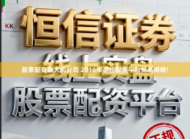 股票配资最大的公司 2016年最佳配资平台排名揭晓!