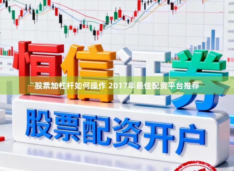 股票加杠杆如何操作 2017年最佳配资平台推荐