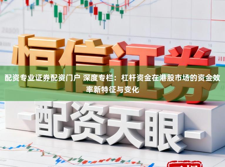 配资专业证券配资门户 深度专栏:杠杆资金在港股市场的资金效率新特征与变化