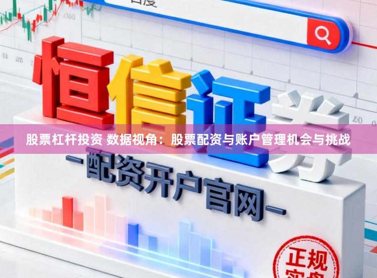 股票杠杆投资 数据视角：股票配资与账户管理机会与挑战
