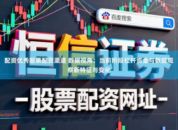 配资优秀股票配资渠道 数据视角：当前阶段杠杆资金与数据观察新特征与变化