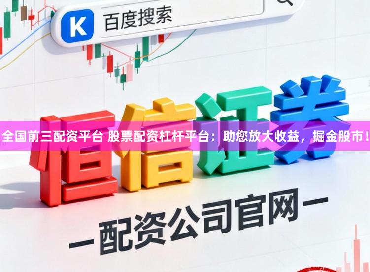 全国前三配资平台 股票配资杠杆平台：助您放大收益，掘金股市！