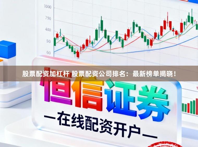 股票配资加杠杆 股票配资公司排名：最新榜单揭晓！
