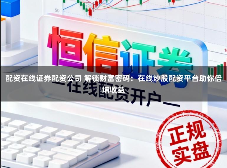 配资在线证券配资公司 解锁财富密码：在线炒股配资平台助你倍增收益