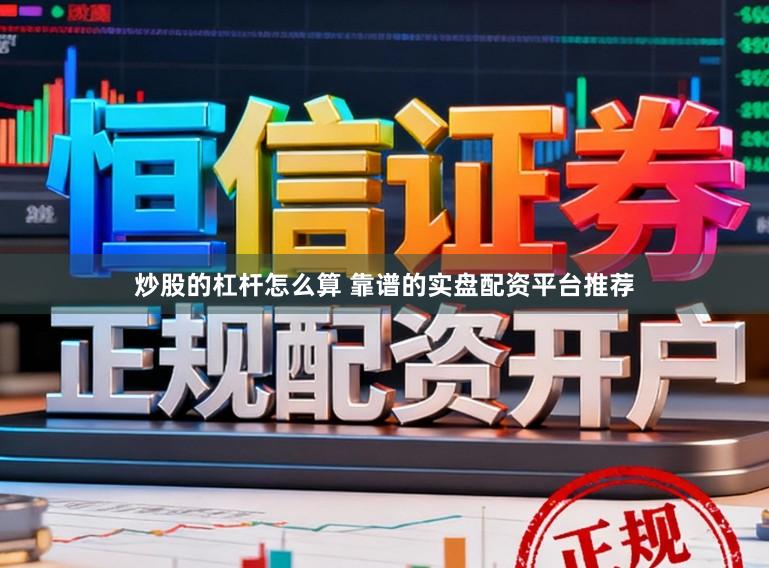 炒股的杠杆怎么算 靠谱的实盘配资平台推荐