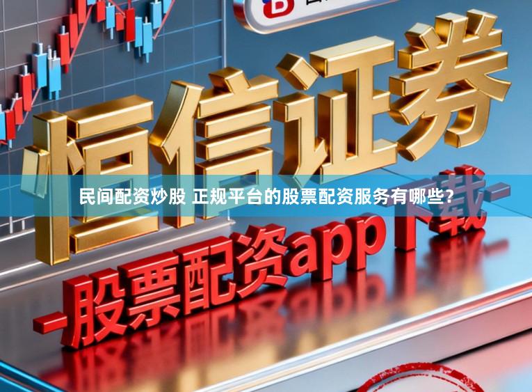 民间配资炒股 正规平台的股票配资服务有哪些？