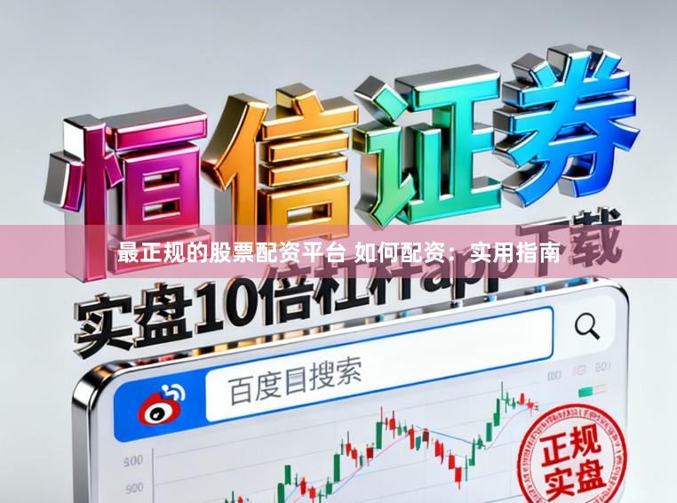 最正规的股票配资平台 如何配资：实用指南