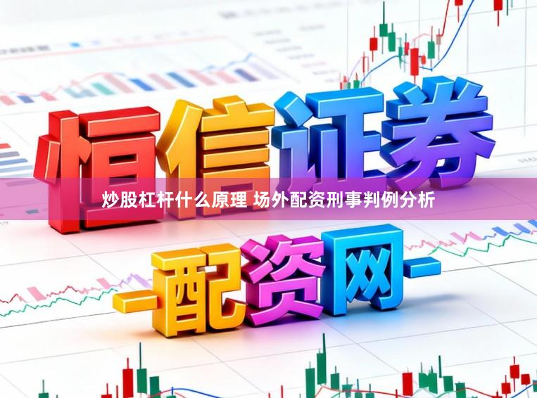 炒股杠杆什么原理 场外配资刑事判例分析